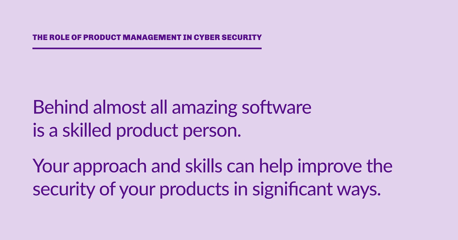 Highlight block: Behind almost all amazing software is a skilled product person. Your approach and skills can help improve the security of your products in significant ways.