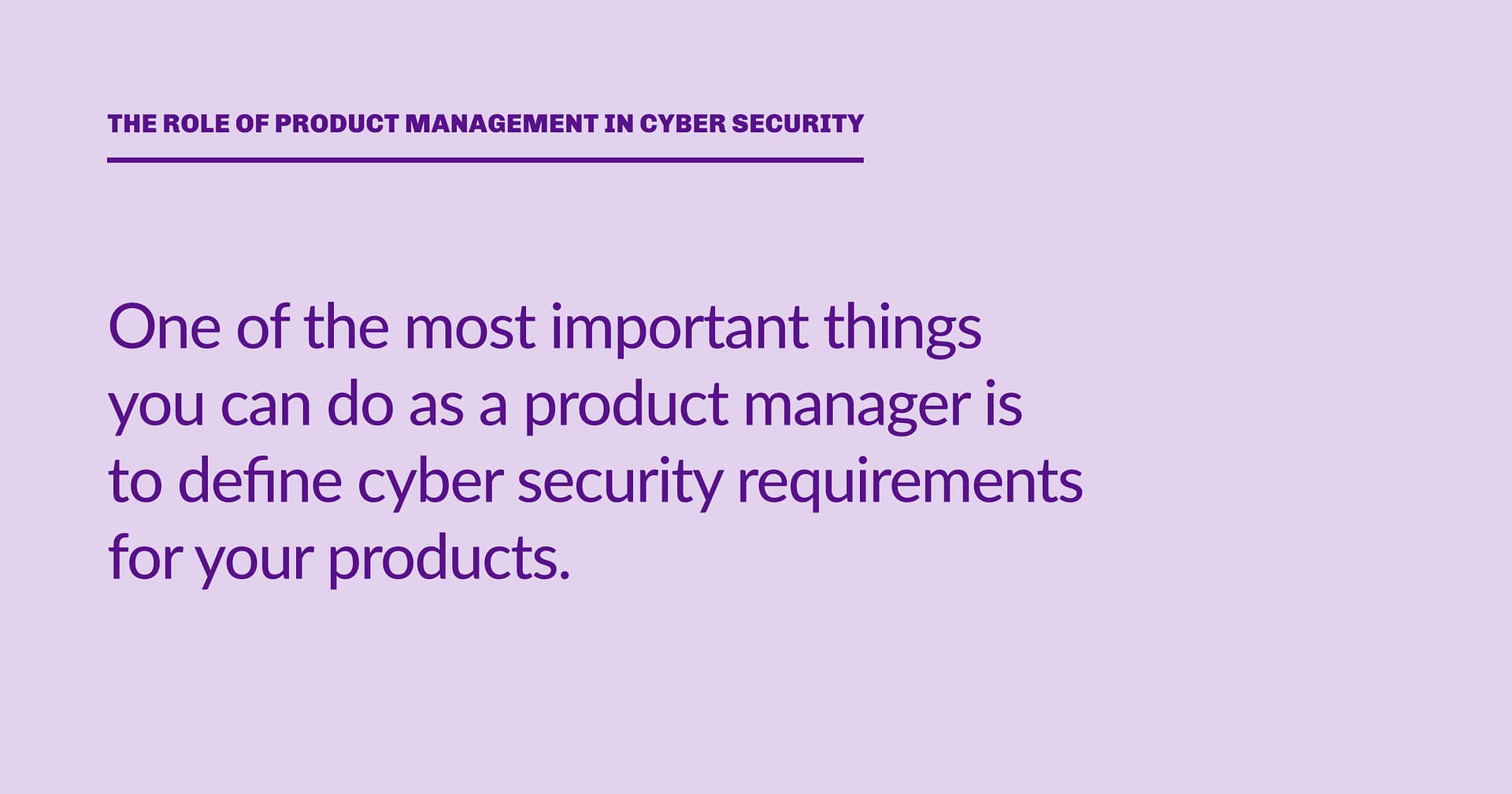 Highlight block: One of the most important things you can do as a product manager is to define cyber security requirements for your products.